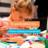 W co się bawić z dzieckiem? 70+ kreatywnych pomysłów na rozwój!